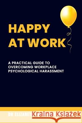 Happy at Work: A Practical Guide to Overcoming Workplace Psychological Harassment Elizabeth Crawford Spencer 9780975637944 Dr Elizabeth Crawford Spencer - książka