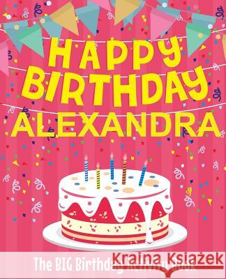 Happy Birthday Alexandra - The Big Birthday Activity Book: (Personalized Children's Activity Book) Birthdaydr 9781718602205 Createspace Independent Publishing Platform - książka