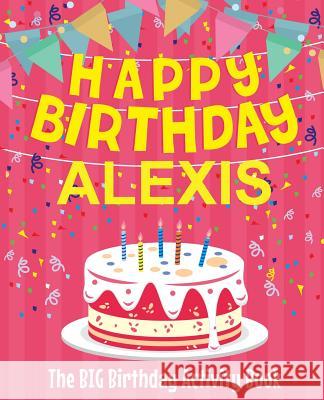 Happy Birthday Alexis - The Big Birthday Activity Book: (Personalized Children's Activity Book) Birthdaydr 9781987440188 Createspace Independent Publishing Platform - książka