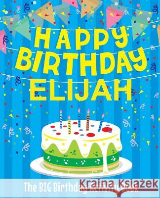 Happy Birthday Elijah - The Big Birthday Activity Book: (Personalized Children's Activity Book) Birthdaydr 9781986007993 Createspace Independent Publishing Platform - książka