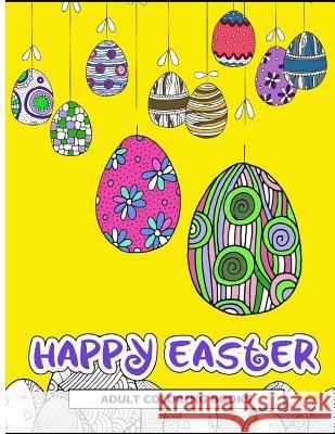 Happy Easter Adult Coloring Books: Easter Holiday Coloring Pages Featuring Easter Eggs, Easter Bunnies, Flowers, and Stress Relieving Easter Adult Coloring Books 9781545233276 Createspace Independent Publishing Platform - książka