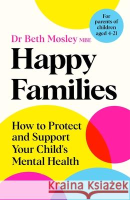 Happy Families: How to Protect and Support Your Child's Mental Health Dr Beth Mosley MBE 9781035017454 Pan Macmillan - książka