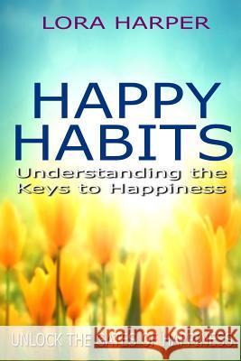 Happy Habits: Understanding the Keys to Happiness Lora Harper 9781517310080 Createspace - książka