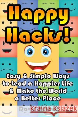 Happy Hacks: Easy & Simple Ways to Lead a Happier Life & Make the World a Better Place David Peters 9781516960323 Createspace - książka