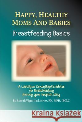 Happy, Healthy Moms and Babies: Breastfeeding Basics: A Lactation Consultant's Advice for Breastfeeding during Your Hospital Stay Devigne-Jackiewicz, Rose 9780595378364 iUniverse - książka