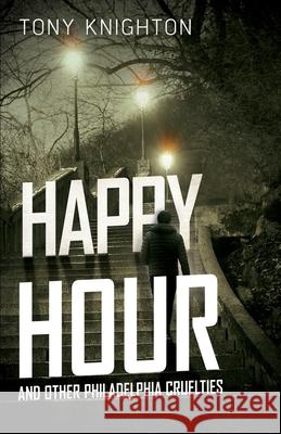 Happy Hour and Other Philadelphia Cruelties Tony Knighton 9781954841055 Brash Books - książka