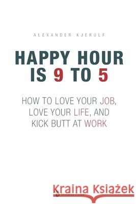 Happy Hour is 9 to 5: How to Love your Job, Love your Life, and Kick Butt at Work Alexander Kjerulf 9788797104705 Woohoo Press - książka