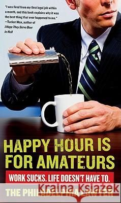 Happy Hour Is for Amateurs: Work Sucks. Life Doesn't Have To. Lawyer Philadelphia 9780061845062 Harper Paperbacks - książka