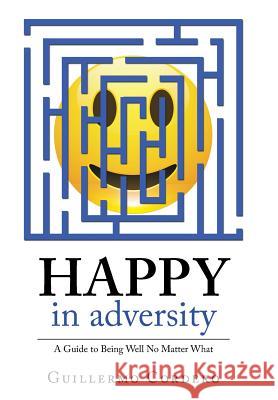 Happy in Adversity: A Guide to Being Well No Matter What Guillermo Cordero 9781982210748 Balboa Press - książka