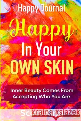 Happy Journal - Happy In Your Own Skin: Inner Beauty Comes From Accepting Who You Are Scott King 9781804280140 Readers First Publishing Ltd - książka
