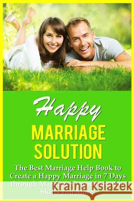 Happy Marriage Solution!: The Best Marriage Help Book To Create A Happy Marriage In 7 Days Through Marriage Communication Skills And More! Conrad, Mia 9781519269881 Createspace - książka