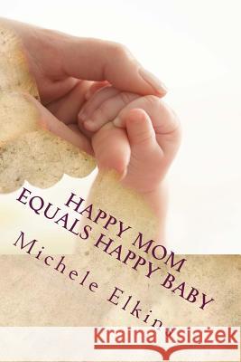 Happy Mom Equals Happy Baby Michele Elkins 9781499249217 Createspace - książka