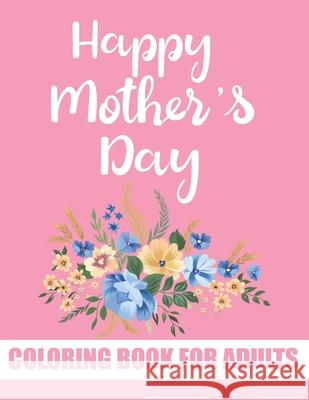 Happy Mother's Day Coloring Book for Adults: Anti-Stress Designs with Loving Mothers Floral Mandala Quotes Coloring Book for Adults Publisher, Tj 9798739157355 Independently published - książka
