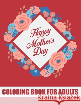 Happy Mother's Day Coloring Book for Adults: Mothers Day Coloring Book Gift Ideas for Adults Inspirational and Motivational Quotes about Mothers for Mothers Day Tj Publisher 9798738506925 Independently Published - książka