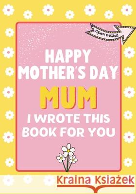 Happy Mother's Day Mum - I Wrote This Book For You: The Mother's Day Gift Book Created For Kids The Life Graduate Publishin 9781922568311 Life Graduate Publishing Group - książka