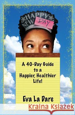 Happy New Day: A 40-Day Guide to a Happier, Healthier Life Eva L Karen Dyer 9780578415673 Eva La Dare Experiment - książka