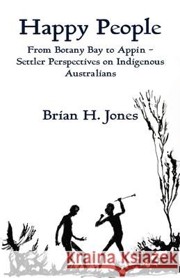 Happy People: From Botany Bay to Appin - Settler Perspectives on Indigenous Australians Brian H. Jones 9781761090813 Ginninderra Press - książka