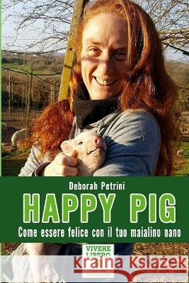 Happy Pig: Come essere felice con il tuo maialino nano Deborah Petrini 9781975915315 Createspace Independent Publishing Platform - książka