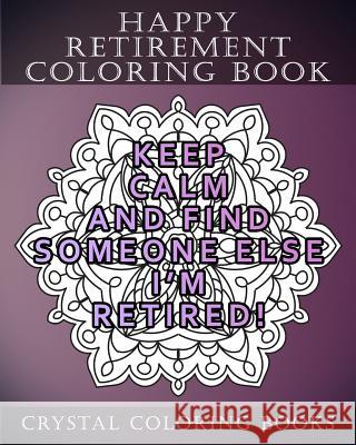 Happy Retirement Coloring Book: 30 Stress Relief relaxing Retirement Mandala Coloring Pages. Each Page Has A Different Quote. A Great Retirement Gift. Crystal Coloring Books 9781719988445 Independently Published - książka