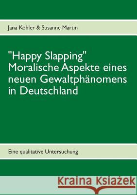 Happy Slapping: Moralische Aspekte eines neuen Gewaltphänomens in Deutschland Köhler, Jana 9783848263417 Books on Demand - książka