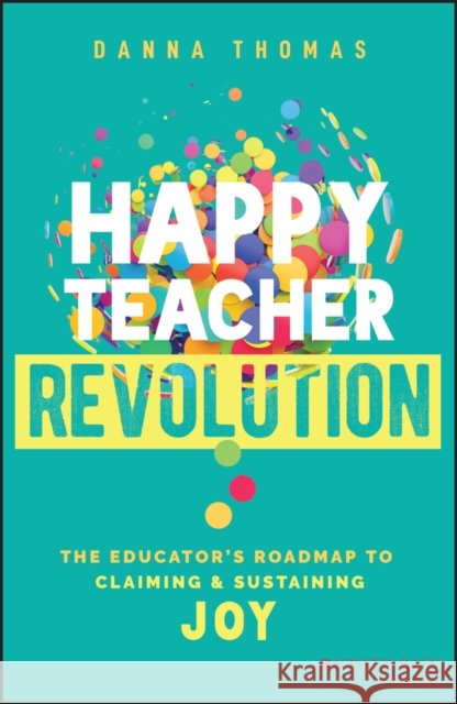 Happy Teacher Revolution: The Educator's Roadmap to Claiming and Sustaining Joy Danna (Happy Teacher Revolution) Thomas 9781394195725 John Wiley & Sons Inc - książka
