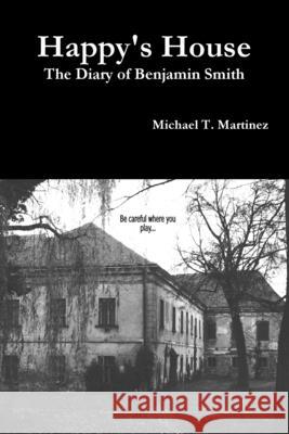 Happy's House: The Diary of Benjamin Smith Michael T. Martinez 9781329933064 Lulu.com - książka