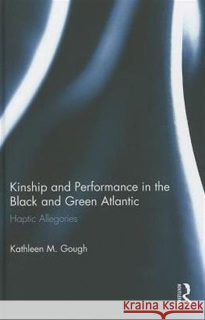 Haptic Allegories: Kinship and Performance in the Black and Green Atlantic Gough, Kathleen 9780415824002 Routledge - książka