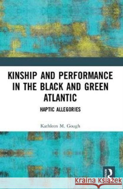 Haptic Allegories: Kinship and Performance in the Black and Green Atlantic Gough, Kathleen 9781138494992  - książka