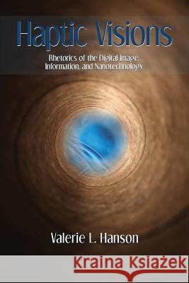 Haptic Visions: Rhetorics of the Digital Image, Information, and Nanotechnology Valerie L. Hanson 9781602355507 Parlor Press - książka