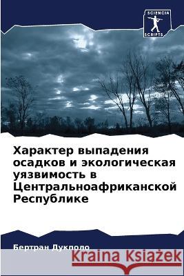 Harakter wypadeniq osadkow i äkologicheskaq uqzwimost' w Central'noafrikanskoj Respublike Dukpolo, Bertran 9786206221074 Sciencia Scripts - książka