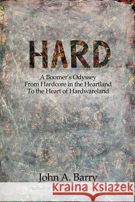 Hard: A Boomer's Odyssey from Hardcore in the Heartland to the Heart of Hardwareland John A Barry 9781631320477 Advanced Publishing LLC - książka