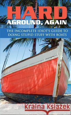 Hard Aground, Again: The Incomplete Idiot's Guide to Doing Stupid Stuff With Boats Jones, Eddie 9781938499500 Lighthouse Publishing () - książka