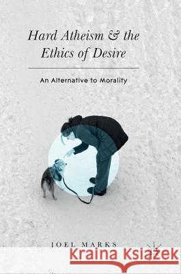 Hard Atheism and the Ethics of Desire: An Alternative to Morality Marks, Joel 9783319437989 Palgrave MacMillan - książka