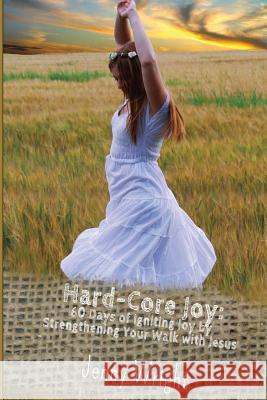 Hard-Core Joy: 60 Days of Igniting Joy by Strengthening Your Walk with Jesus Jenny Wright 9781484808832 Createspace - książka