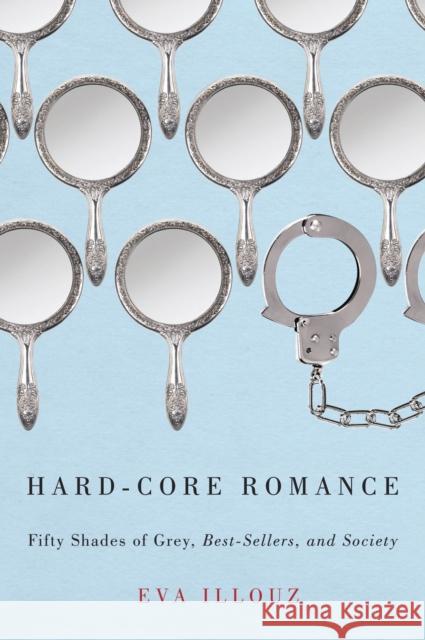 Hard-Core Romance: Fifty Shades of Grey, Best-Sellers, and Society Illouz, Eva 9780226153698 The University of Chicago Press - książka