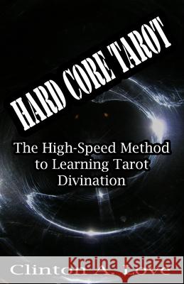 Hard Core Tarot: The High-Speed Method to Learning Tarot Divination Clinton A. Love 9781448635238 Createspace - książka