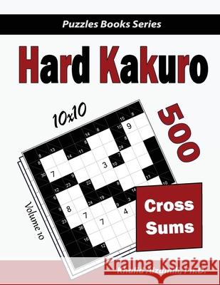 Hard Kakuro: 500 Hard Cross Sums Puzzles (10x10) Khalid Alzamili 9789922636047 Dr. Khalid Alzamili Pub - książka