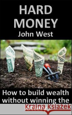 Hard Money: How to build wealth without winning the lottery West, John 9781983173813 Independently Published - książka