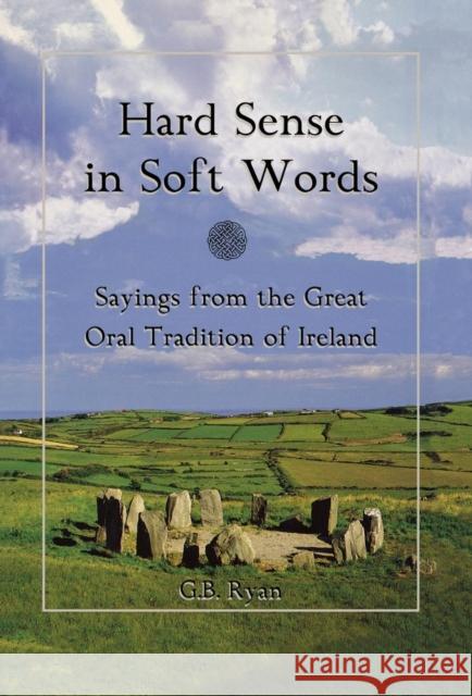 Hard Sense in Soft Words: Sayings from the Great Oral Tradition of Ireland Ryan, George B. 9780871319920 M. Evans and Company - książka