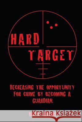 Hard Target: Decreasing the opportunity for crime by becoming a Guardian Adams, Brent 9781508445265 Createspace - książka