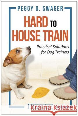 Hard to House Train: Practical Solutions for Dog Trainers Peggy Swager 9781617812262 Dogwise Publishing - książka