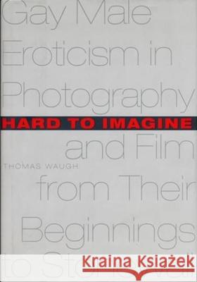Hard to Imagine: Gay Male Eroticism in Photography and Film from Their Beginnings to Stonewall Thomas Waugh 9780231099981 Columbia University Press - książka