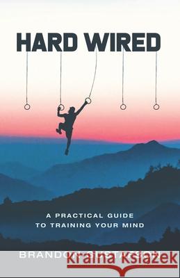 Hard Wired: A Practical Guide To Training Your Mind Brandon Gustafson 9781641372565 New Degree Press - książka
