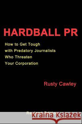 Hardball PR: How to Get Tough with Predatory Journalists Who Threaten Your Corporation Cawley, Rusty 9780595301133 iUniverse - książka