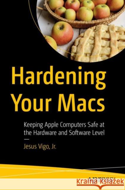 Hardening Your Macs: Keeping Apple Computers Safe at the Hardware and Software Level Jesus Vig 9781484289389 Apress - książka