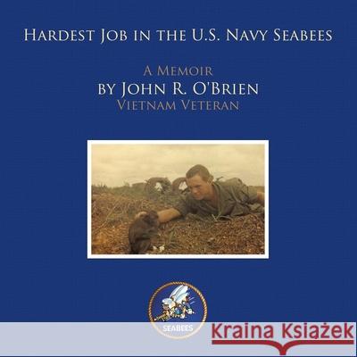 Hardest Job in the U.S. Navy Seabees: A Memoir by John R. O'Brien Vietnam Veteran John R. O'Brien 9781452029979 AuthorHouse - książka