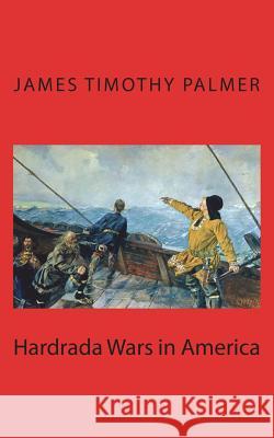 Hardrada Wars in America James Timothy Palmer 9781535288101 Createspace Independent Publishing Platform - książka
