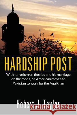 Hardship Post: With Terrorism on the Rise and His Marriage on the Ropes, an American Moves to Pakistan to Work for the Aga Khan Taylor, Robert J. 9781478706922 Outskirts Press - książka
