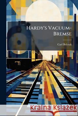 Hardy's Vacuum-Bremse: Nebst Einem Anhang Uber Hardy's Automaitshce Vacuum-Bremse Carl Belcsak 9781144277978  - książka