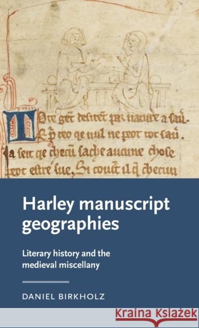 Harley Manuscript Geographies: Literary History and the Medieval Miscellany Daniel Birkholz 9781526140401 Manchester University Press - książka
